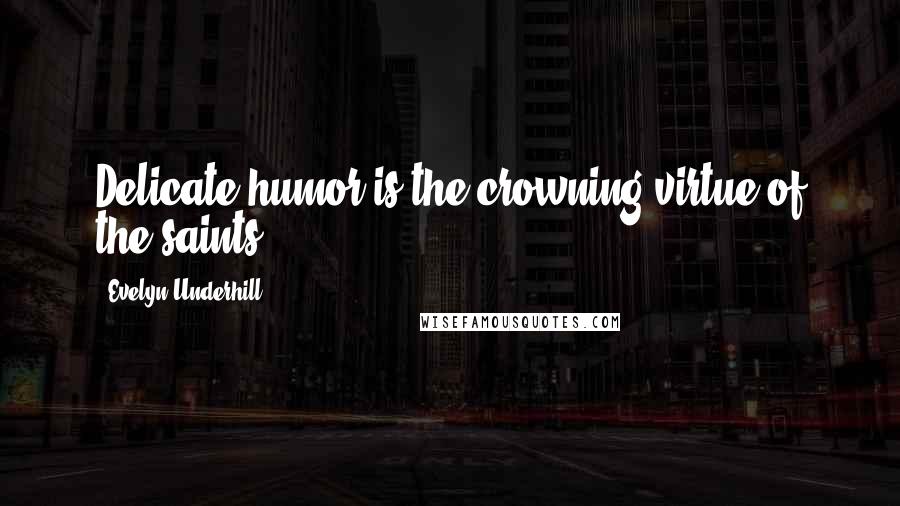 Evelyn Underhill quotes: Delicate humor is the crowning virtue of the saints.