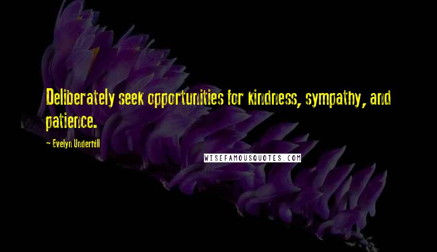 Evelyn Underhill quotes: Deliberately seek opportunities for kindness, sympathy, and patience.