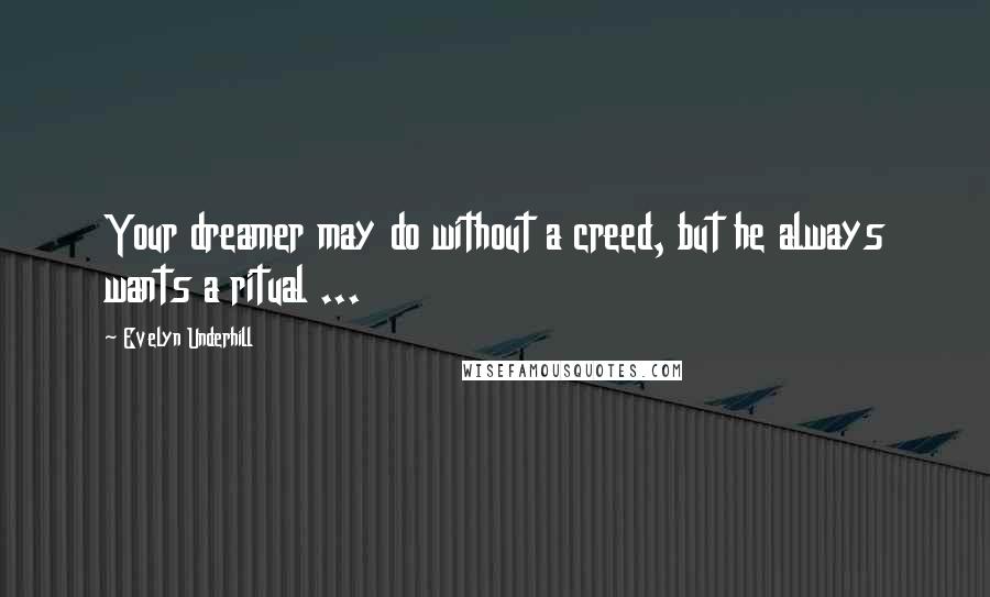 Evelyn Underhill quotes: Your dreamer may do without a creed, but he always wants a ritual ...