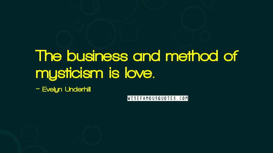 Evelyn Underhill quotes: The business and method of mysticism is love.