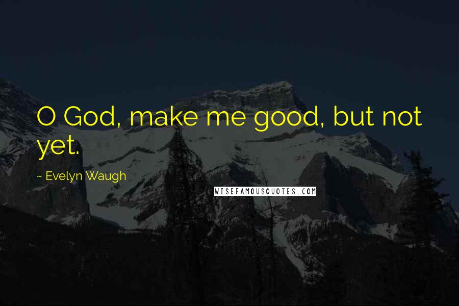 Evelyn Waugh quotes: O God, make me good, but not yet.