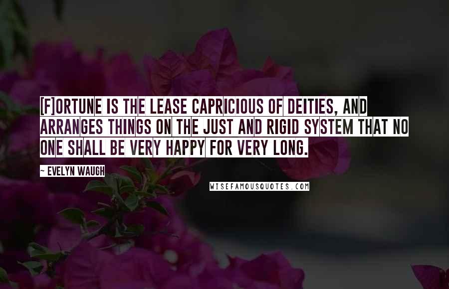 Evelyn Waugh quotes: [f]ortune is the lease capricious of deities, and arranges things on the just and rigid system that no one shall be very happy for very long.