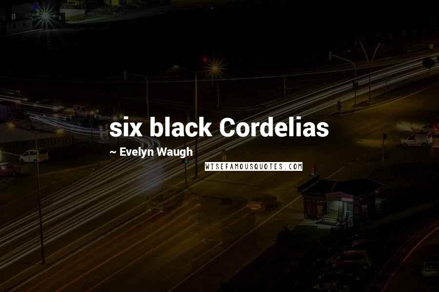 Evelyn Waugh quotes: six black Cordelias