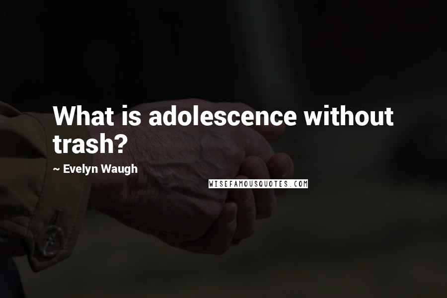 Evelyn Waugh quotes: What is adolescence without trash?