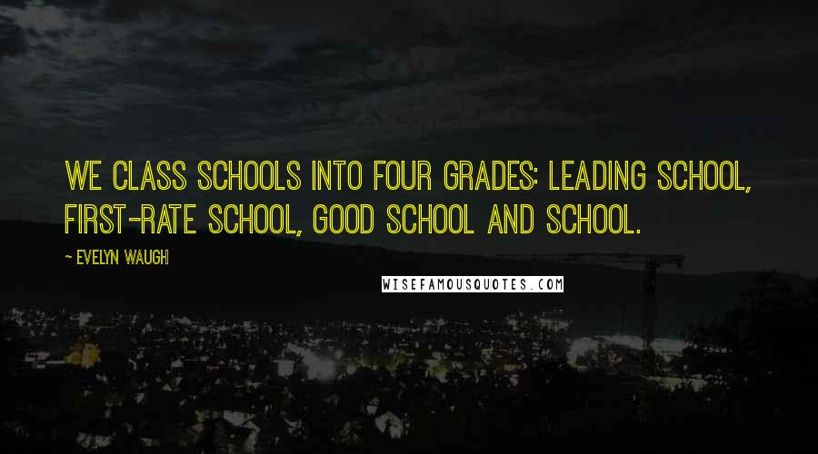 Evelyn Waugh quotes: We class schools into four grades: leading school, first-rate school, good school and school.