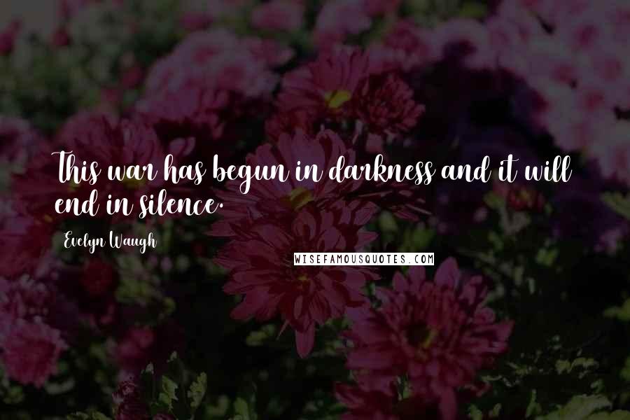 Evelyn Waugh quotes: This war has begun in darkness and it will end in silence.