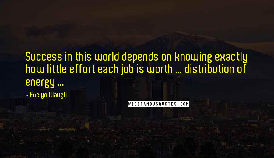 Evelyn Waugh quotes: Success in this world depends on knowing exactly how little effort each job is worth ... distribution of energy ...