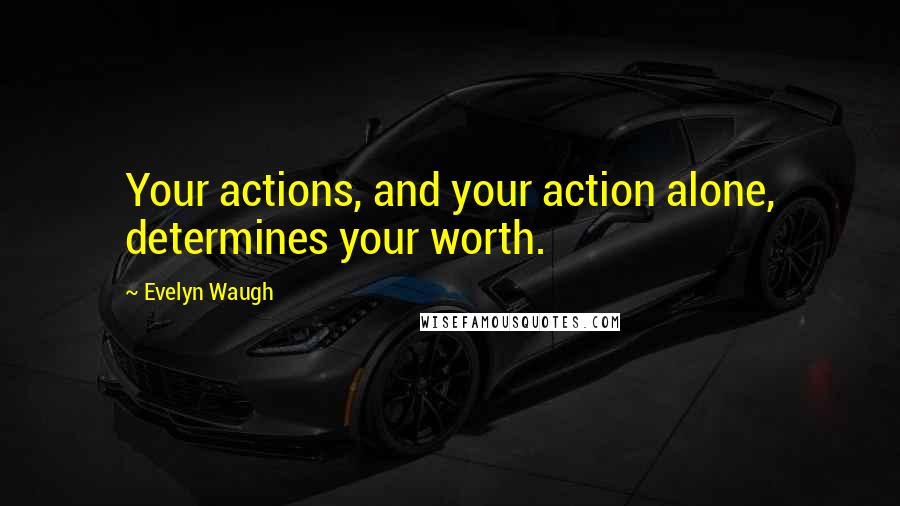Evelyn Waugh quotes: Your actions, and your action alone, determines your worth.