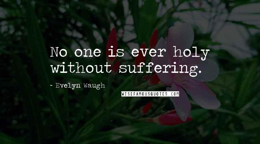 Evelyn Waugh quotes: No one is ever holy without suffering.