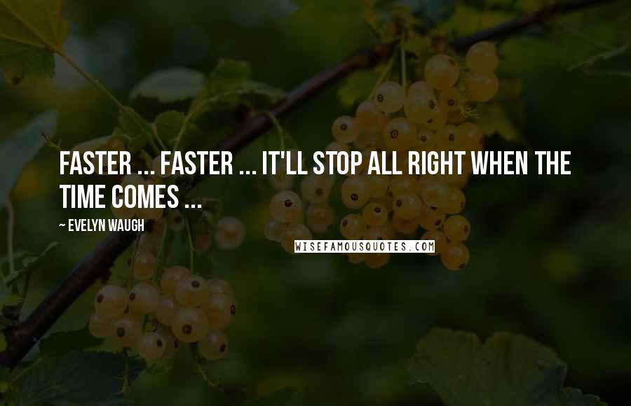 Evelyn Waugh quotes: Faster ... Faster ... it'll stop all right when the time comes ...