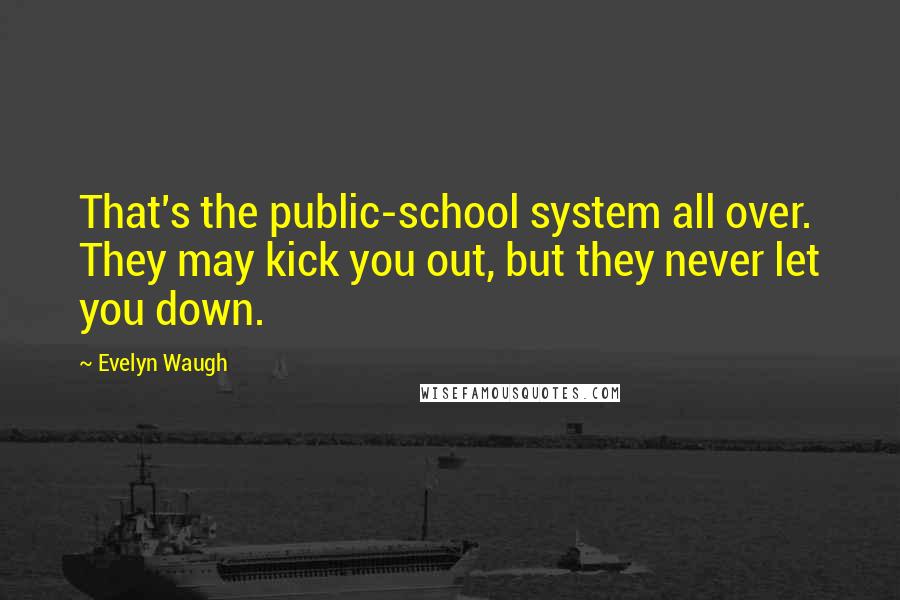 Evelyn Waugh quotes: That's the public-school system all over. They may kick you out, but they never let you down.
