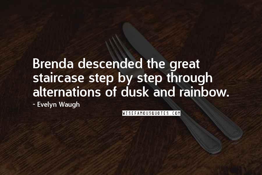 Evelyn Waugh quotes: Brenda descended the great staircase step by step through alternations of dusk and rainbow.