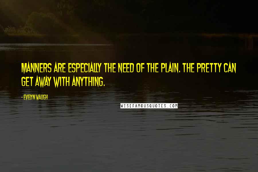 Evelyn Waugh quotes: Manners are especially the need of the plain. The pretty can get away with anything.
