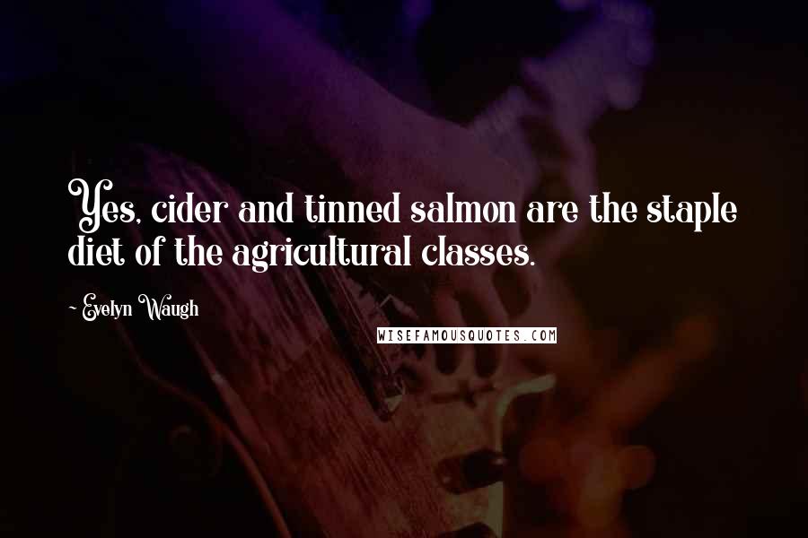 Evelyn Waugh quotes: Yes, cider and tinned salmon are the staple diet of the agricultural classes.