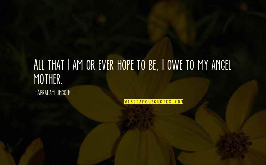 Evelyne Thomas Quotes By Abraham Lincoln: All that I am or ever hope to Evelyne Thomas Quotes By Abraham Lincoln: All that I am or ever hope to