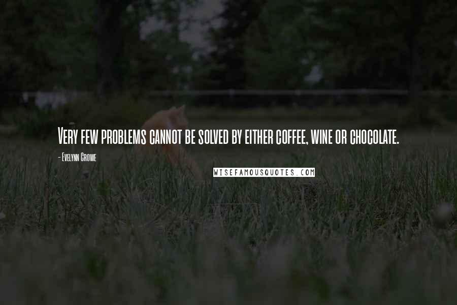 Evelynn Crowe quotes: Very few problems cannot be solved by either coffee, wine or chocolate.