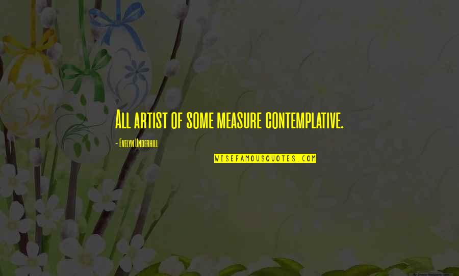 Evelyn's Quotes By Evelyn Underhill: All artist of some measure contemplative.