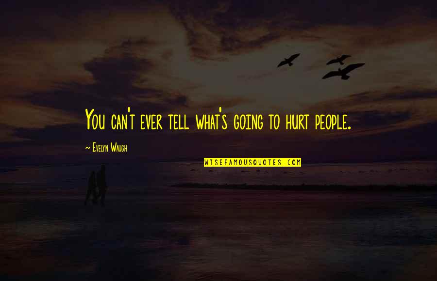 Evelyn's Quotes By Evelyn Waugh: You can't ever tell what's going to hurt