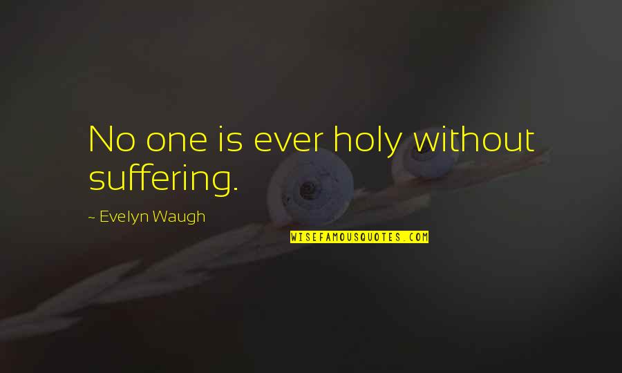 Evelyn's Quotes By Evelyn Waugh: No one is ever holy without suffering.