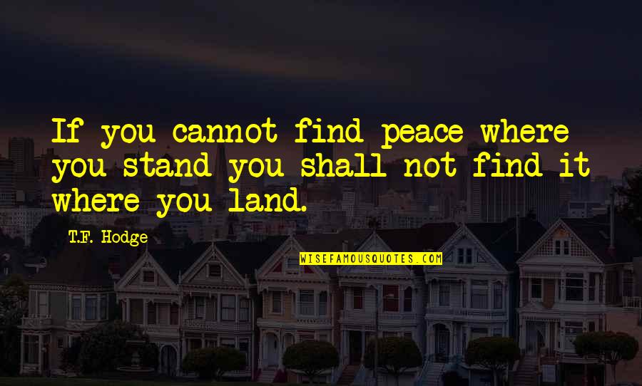 Even After He Got Her Quotes By T.F. Hodge: If you cannot find peace where you stand