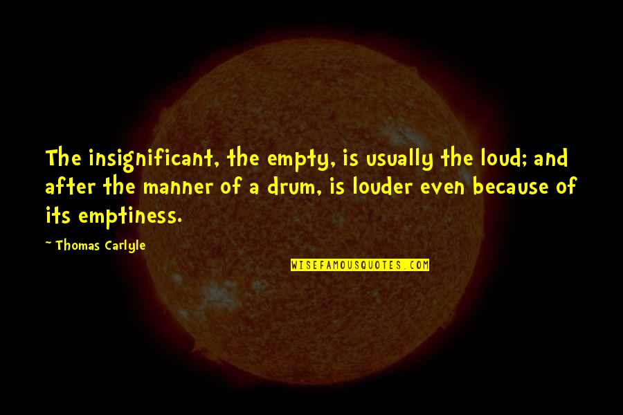 Even After Quotes By Thomas Carlyle: The insignificant, the empty, is usually the loud;