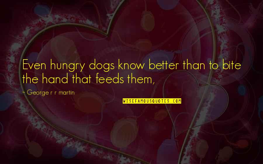 Even Better Quotes By George R R Martin: Even hungry dogs know better than to bite