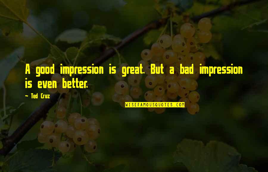 Even Better Quotes By Ted Cruz: A good impression is great. But a bad