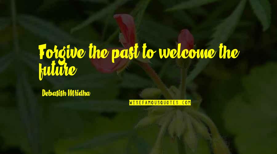 Even Death May Die Quotes By Debasish Mridha: Forgive the past to welcome the future.