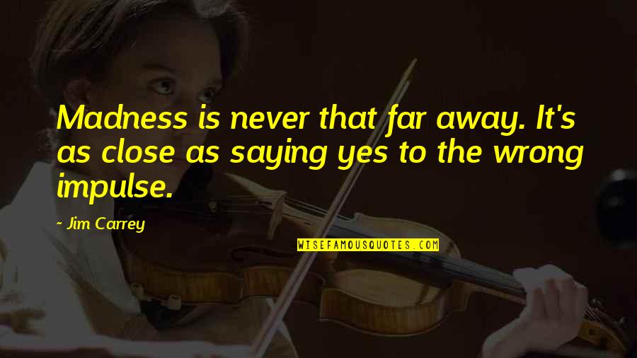 Even Far Away Quotes By Jim Carrey: Madness is never that far away. It's as