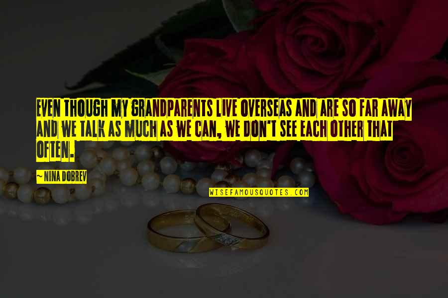 Even Far Away Quotes By Nina Dobrev: Even though my grandparents live overseas and are Even Far Away Quotes By Nina Dobrev: Even though my grandparents live overseas and are