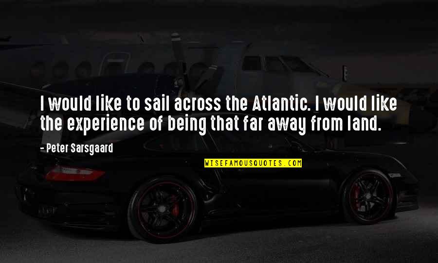 Even Far Away Quotes By Peter Sarsgaard: I would like to sail across the Atlantic. Even Far Away Quotes By Peter Sarsgaard: I would like to sail across the Atlantic.