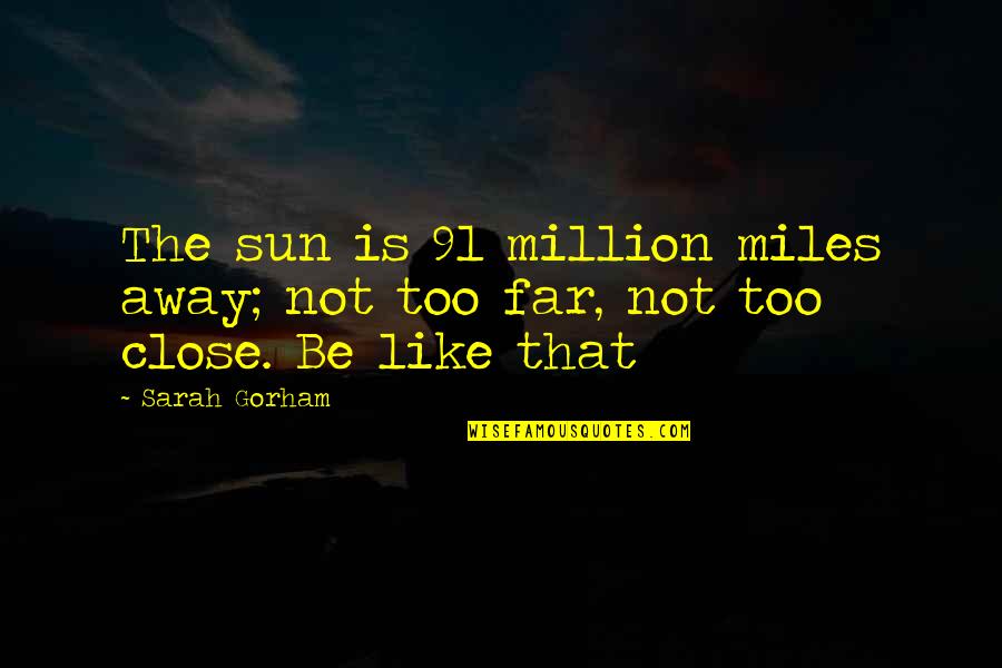 Even Far Away Quotes By Sarah Gorham: The sun is 91 million miles away; not