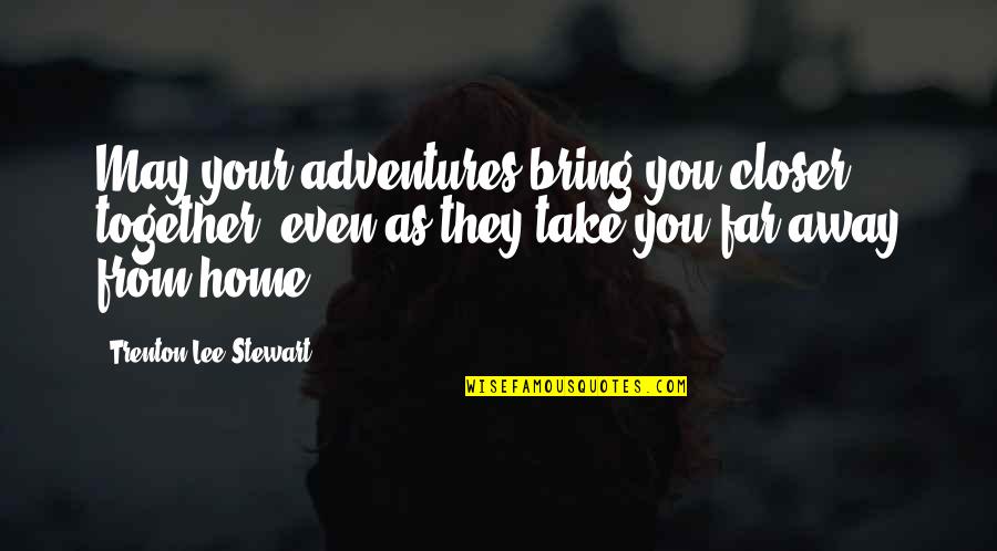 Even Far Away Quotes By Trenton Lee Stewart: May your adventures bring you closer together, even Even Far Away Quotes By Trenton Lee Stewart: May your adventures bring you closer together, even