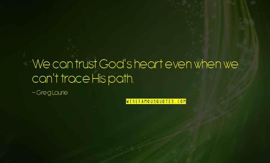Even His Quotes By Greg Laurie: We can trust God's heart even when we