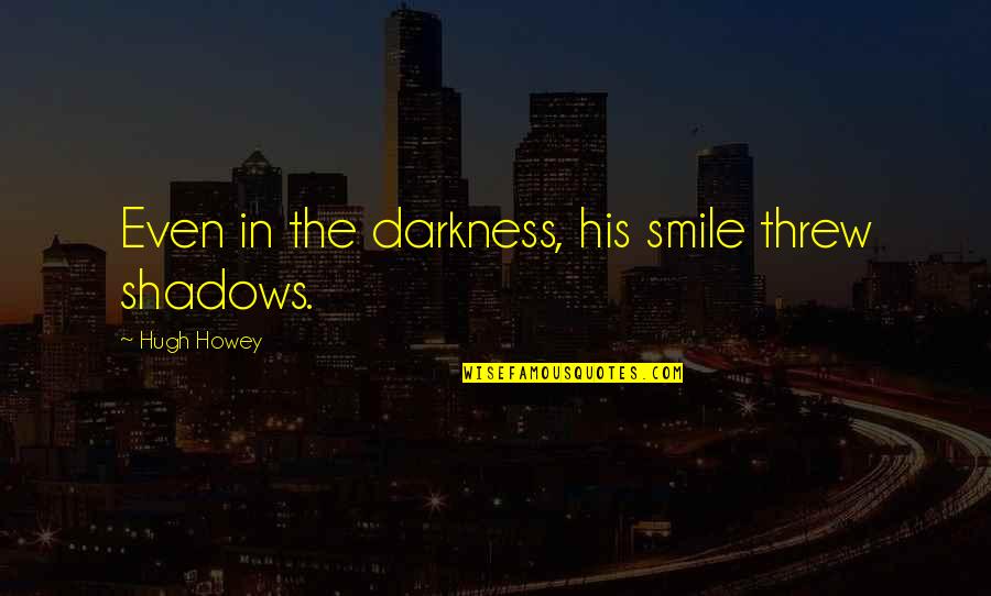 Even His Quotes By Hugh Howey: Even in the darkness, his smile threw shadows. Even His Quotes By Hugh Howey: Even in the darkness, his smile threw shadows.
