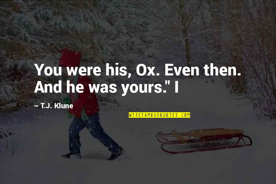 Even His Quotes By T.J. Klune: You were his, Ox. Even then. And he Even His Quotes By T.J. Klune: You were his, Ox. Even then. And he