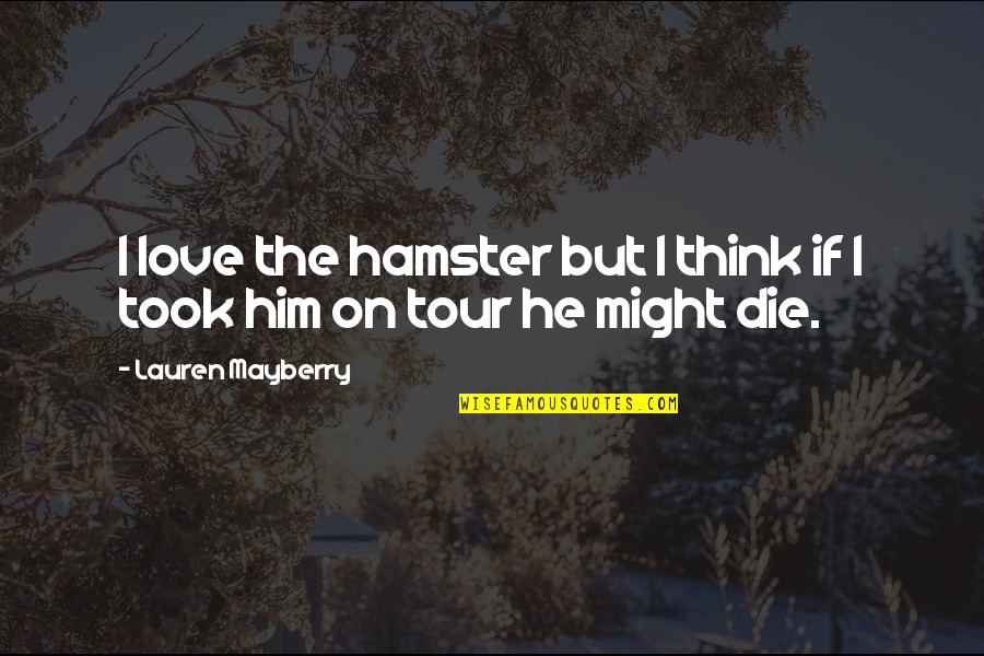 Even If I Die Love Quotes By Lauren Mayberry: I love the hamster but I think if