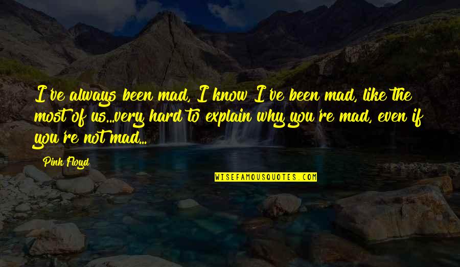 Even If I'm Mad Quotes By Pink Floyd: I've always been mad, I know I've been