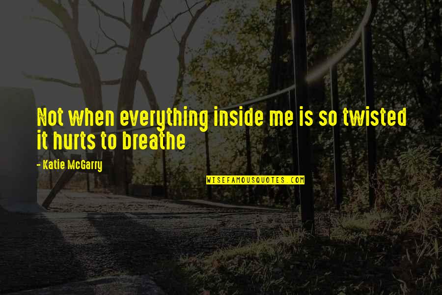 Even If It Hurts Me Quotes By Katie McGarry: Not when everything inside me is so twisted
