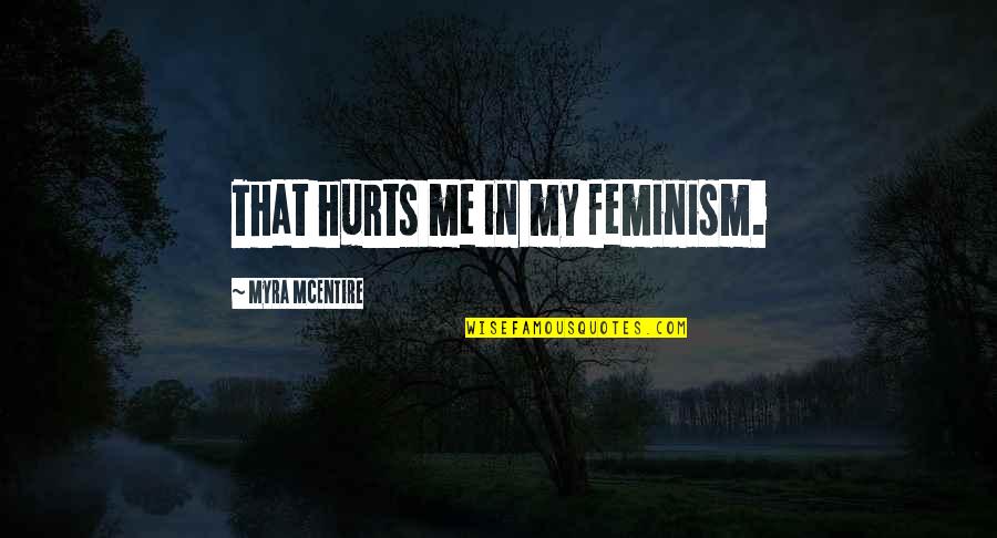 Even If It Hurts Me Quotes By Myra McEntire: That hurts me in my feminism.