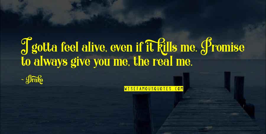 Even If It Kills You Quotes By Drake: I gotta feel alive, even if it kills