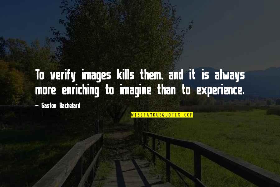 Even If It Kills You Quotes By Gaston Bachelard: To verify images kills them, and it is