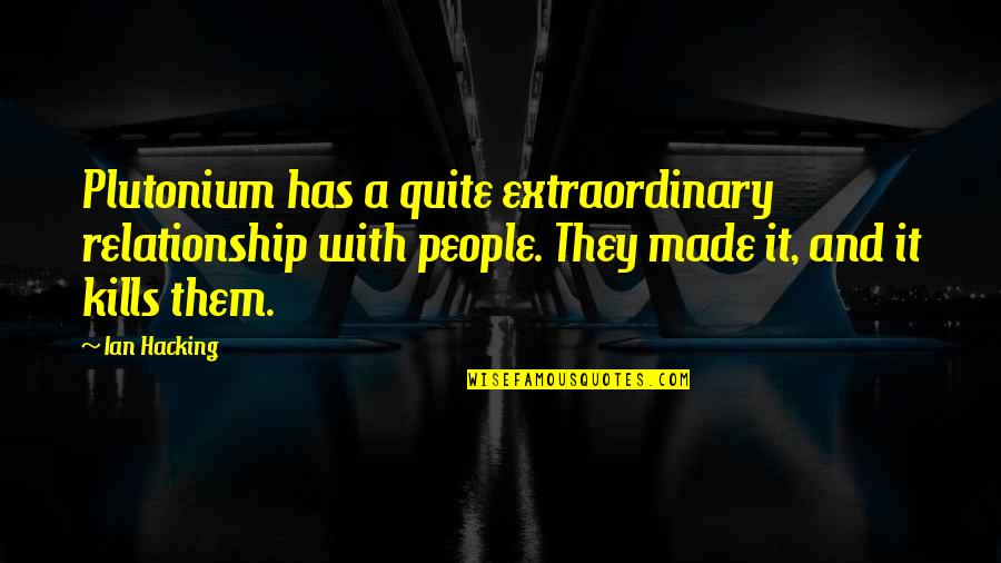 Even If It Kills You Quotes By Ian Hacking: Plutonium has a quite extraordinary relationship with people.
