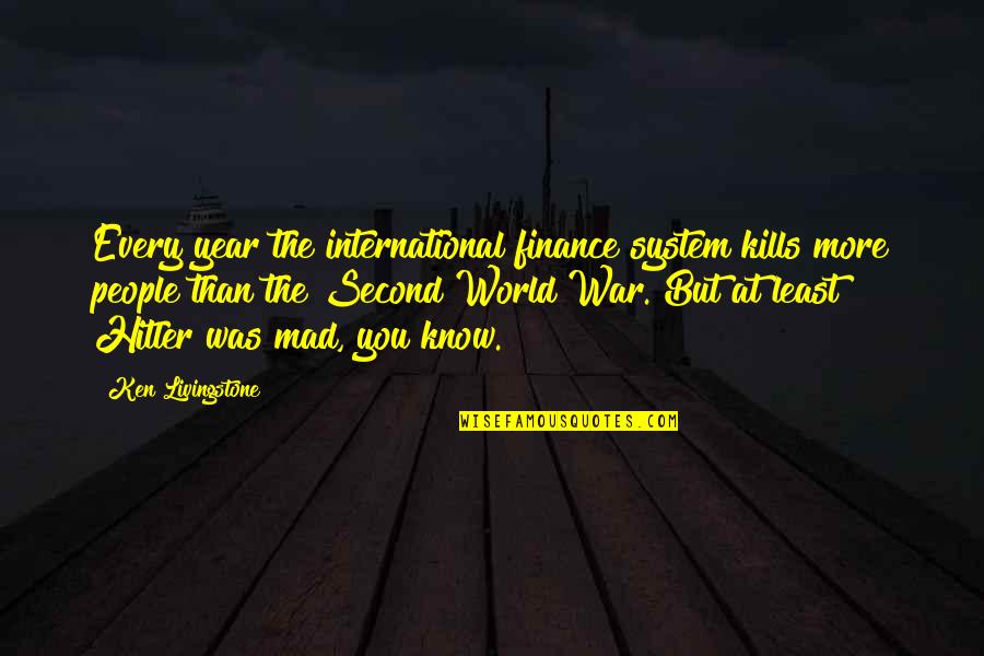 Even If It Kills You Quotes By Ken Livingstone: Every year the international finance system kills more