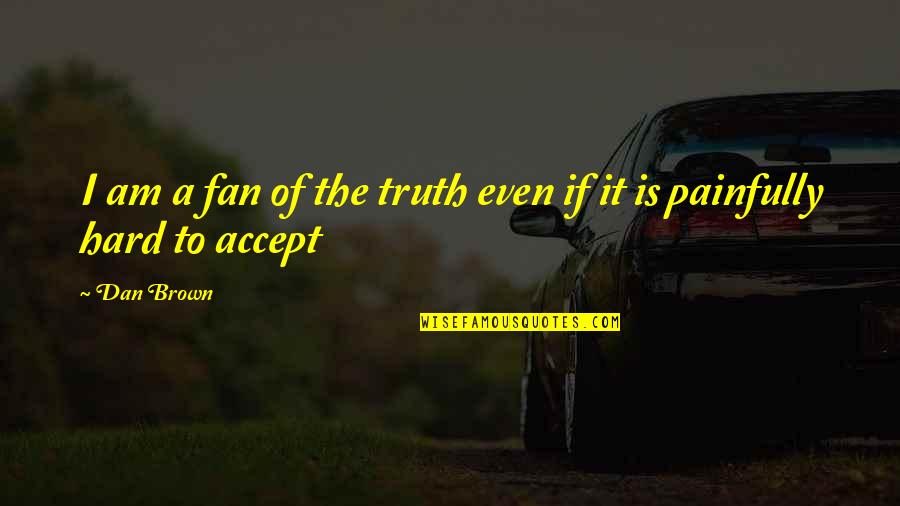 Even If It's Hard Quotes By Dan Brown: I am a fan of the truth even