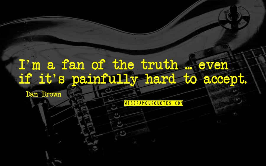 Even If It's Hard Quotes By Dan Brown: I'm a fan of the truth ... even