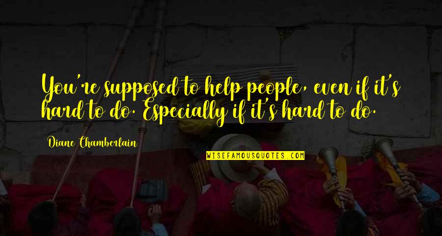 Even If It's Hard Quotes By Diane Chamberlain: You're supposed to help people, even if it's
