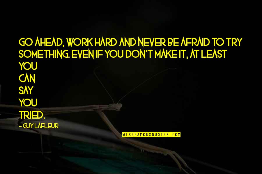 Even If It's Hard Quotes By Guy Lafleur: Go ahead, work hard and never be afraid
