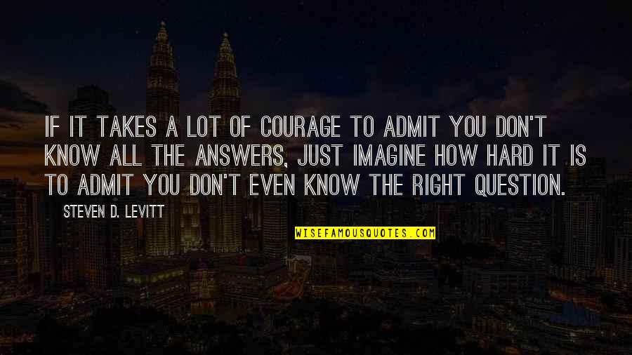 Even If It's Hard Quotes By Steven D. Levitt: If it takes a lot of courage to