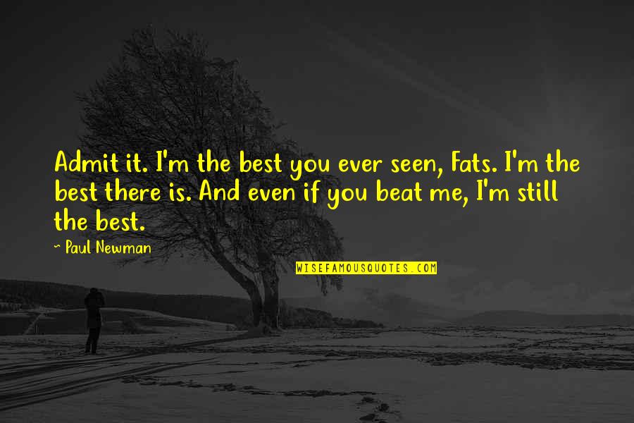 Even If Quotes By Paul Newman: Admit it. I'm the best you ever seen,